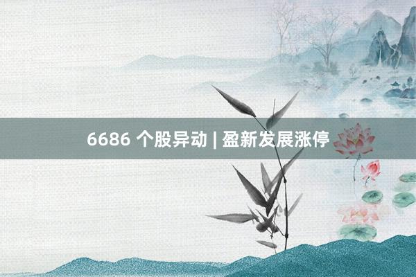 6686 个股异动 | 盈新发展涨停