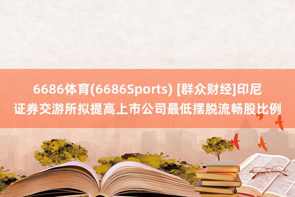 6686体育(6686Sports) [群众财经]印尼证券交游所拟提高上市公司最低摆脱流畅股比例