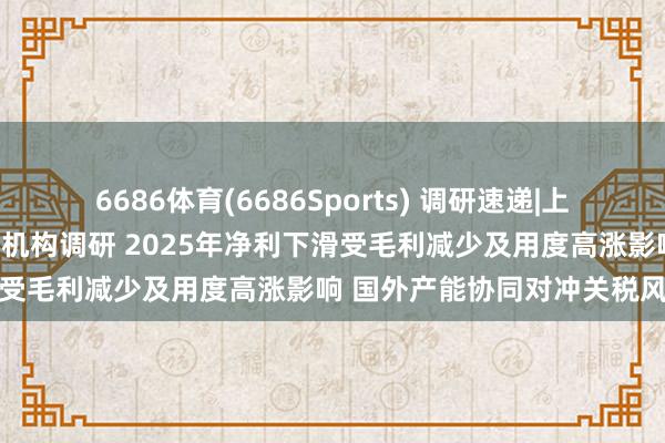6686体育(6686Sports) 调研速递|上海移为通讯接管犀牛财经等机构调研 2025年净利下滑受毛利减少及用度高涨影响 国外产能协同对冲关税风险