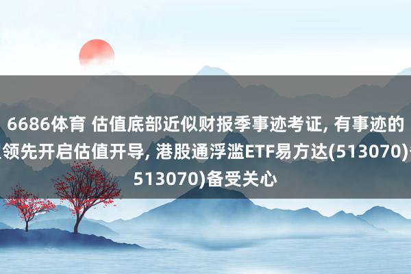6686体育 估值底部近似财报季事迹考证, 有事迹的龙头有望领先开启估值开导, 港股通浮滥ETF易方达(513070)备受关心