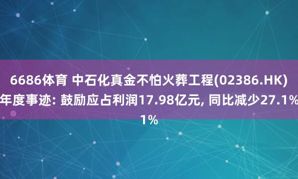 6686体育 中石化真金不怕火葬工程(02386.HK)年度事迹: 鼓励应占利润17.98亿元， 同比减少27.1%