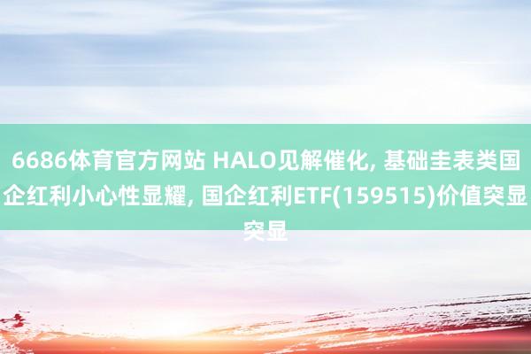 6686体育官方网站 HALO见解催化, 基础圭表类国企红利小心性显耀, 国企红利ETF(159515)价值突显