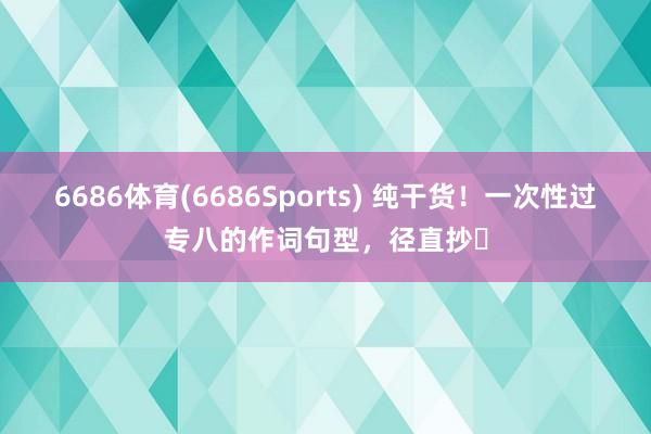 6686体育(6686Sports) 纯干货！一次性过专八的作词句型，<a href=