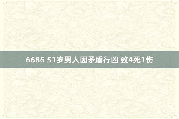 6686 51岁男人因矛盾行凶 致4死1伤