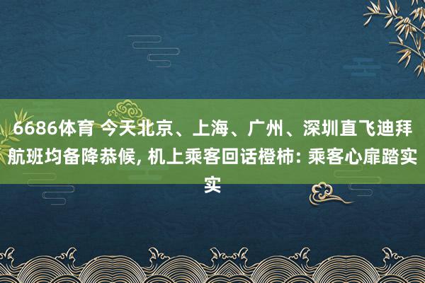 6686体育 今天北京、上海、广州、深圳直飞迪拜航班均备降恭候， 机上乘客回话橙柿: 乘客心扉踏实