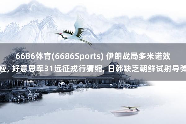 6686体育(6686Sports) 伊朗战局多米诺效应， 好意思军31远征戎行猬缩， 日韩缺乏朝鲜试射导弹