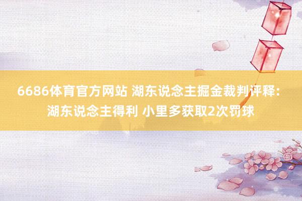 6686体育官方网站 湖东说念主掘金裁判评释: 湖东说念主得利 小里多获取2次罚球