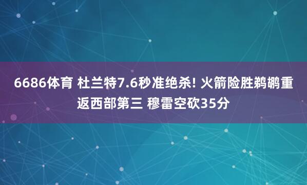 6686体育 杜兰特7.6秒准绝杀! 火箭险胜鹈鹕重返西部第三 穆雷空砍35分