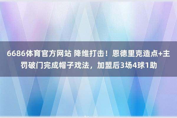 6686体育官方网站 降维打击！恩德里克造点+主罚破门完成帽子戏法，加盟后3场4球1助