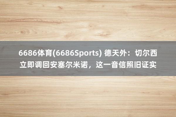 6686体育(6686Sports) 德天外：切尔西立即调回安塞尔米诺，这一音信照旧证实