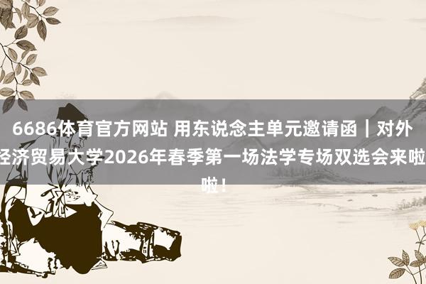 6686体育官方网站 用东说念主单元邀请函｜对外经济贸易大学2026年春季第一场法学专场双选会来啦！