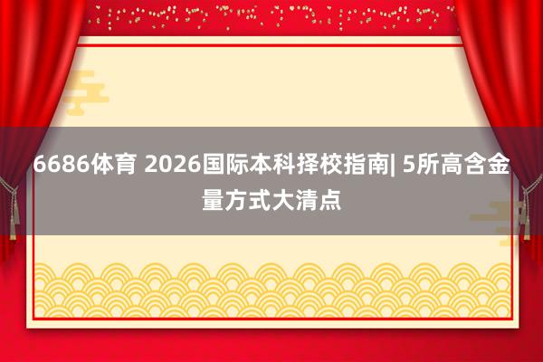 6686体育 2026国际本科择校指南| 5所高含金量方式大清点