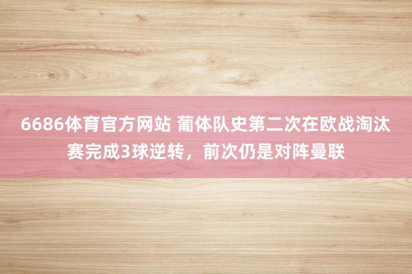 6686体育官方网站 葡体队史第二次在欧战淘汰赛完成3球逆转，前次仍是对阵曼联