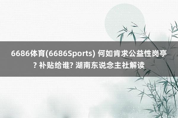 6686体育(6686Sports) 何如肯求公益性岗亭? 补贴给谁? 湖南东说念主社解读