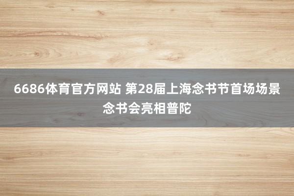 6686体育官方网站 第28届上海念书节首场场景念书会亮相普陀