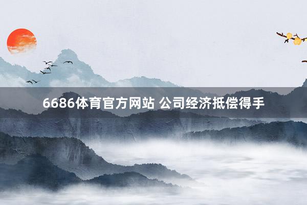 6686体育官方网站 公司经济抵偿得手