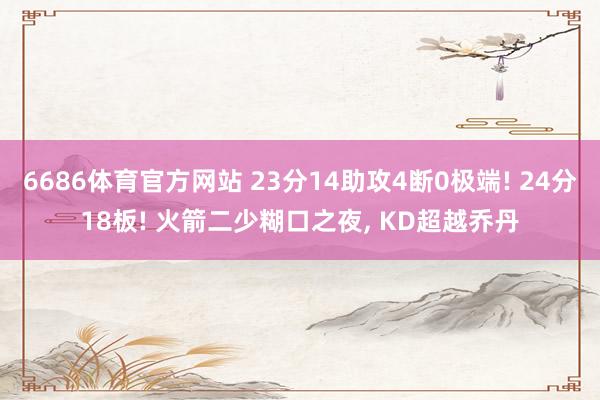 6686体育官方网站 23分14助攻4断0极端! 24分18板! 火箭二少糊口之夜, KD超越乔丹