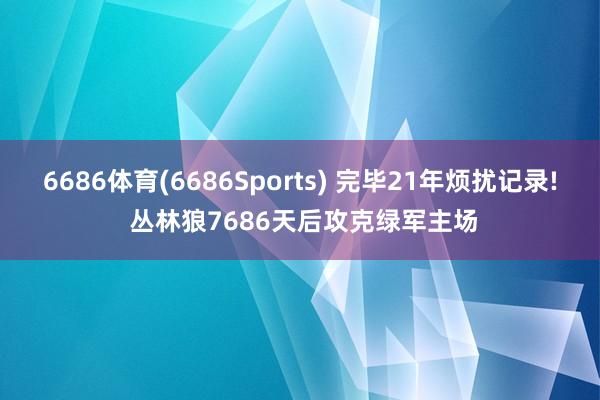6686体育(6686Sports) 完毕21年烦扰记录! 丛林狼7686天后攻克绿军主场