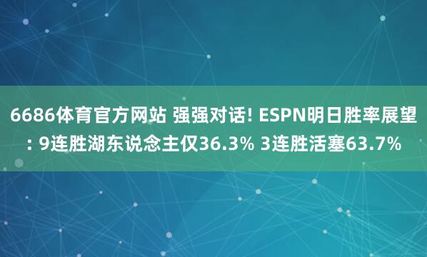 6686体育官方网站 强强对话! ESPN明日胜率展望: 9连胜湖东说念主仅36.3% 3连胜活塞63.7%