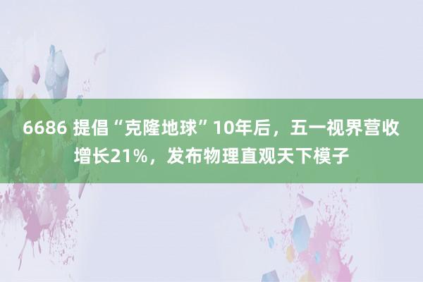 6686 提倡“克隆地球”10年后，五一视界营收增长21%，发布物理直观天下模子
