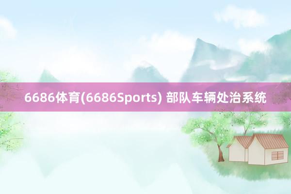 6686体育(6686Sports) 部队车辆处治系统