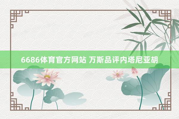 6686体育官方网站 万斯品评内塔尼亚胡