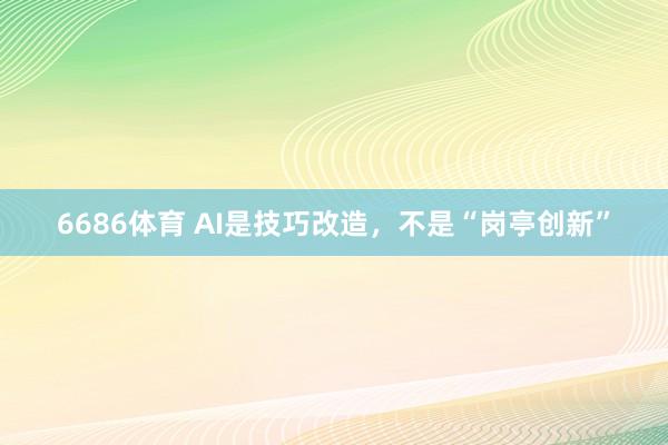 6686体育 AI是技巧改造，不是“岗亭创新”