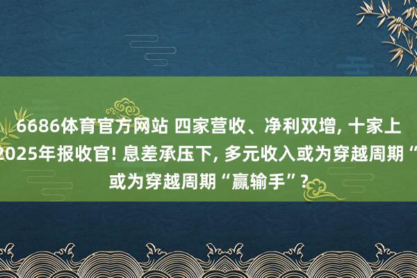 6686体育官方网站 四家营收、净利双增, 十家上市股份行2025年报收官! 息差承压下, 多元收入或为穿越周期“赢输手”?