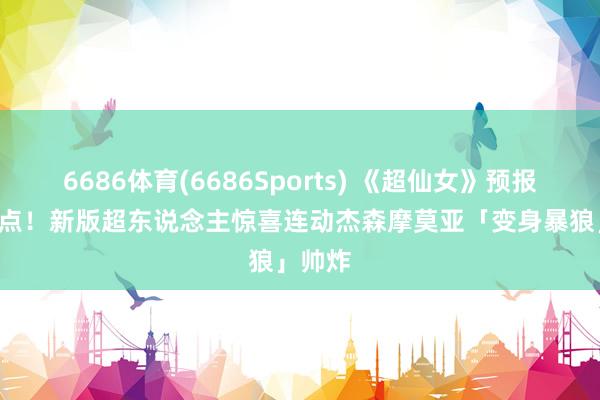 6686体育(6686Sports) 《超仙女》预报3大亮点！新版超东说念主惊喜连动　杰森摩莫亚「变身暴狼」帅炸