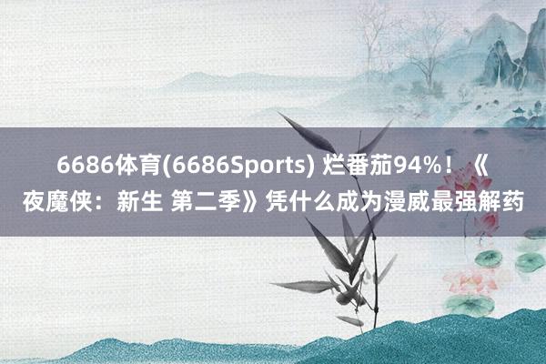 6686体育(6686Sports) 烂番茄94%！《夜魔侠：新生 第二季》凭什么成为漫威最强解药