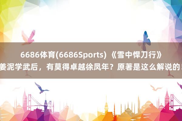 6686体育(6686Sports) 《雪中悍刀行》姜泥学武后，有莫得卓越徐凤年？原著是这么解说的！