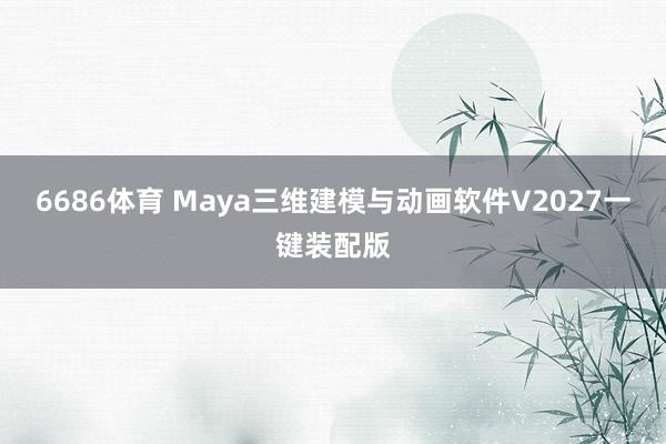 6686体育 Maya三维建模与动画软件V2027一键装配版