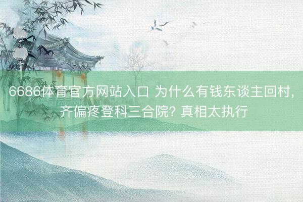 6686体育官方网站入口 为什么有钱东谈主回村， 齐偏疼登科三合院? 真相太执行