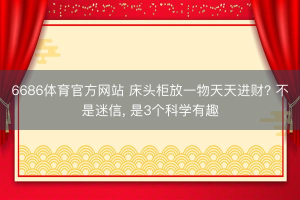 6686体育官方网站 床头柜放一物天天进财? 不是迷信， 是3个科学有趣