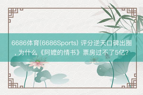 6686体育(6686Sports) 评分逆天口碑出圈， 为什么《阿嬷的情书》票房过不了5亿?