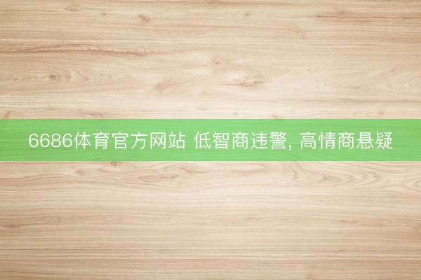 6686体育官方网站 低智商违警， 高情商悬疑
