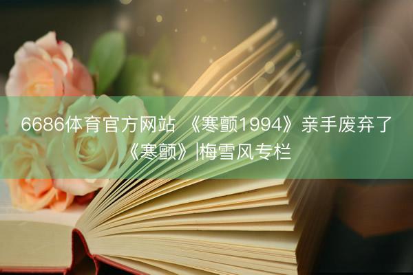 6686体育官方网站 《寒颤1994》亲手废弃了《寒颤》|梅雪风专栏