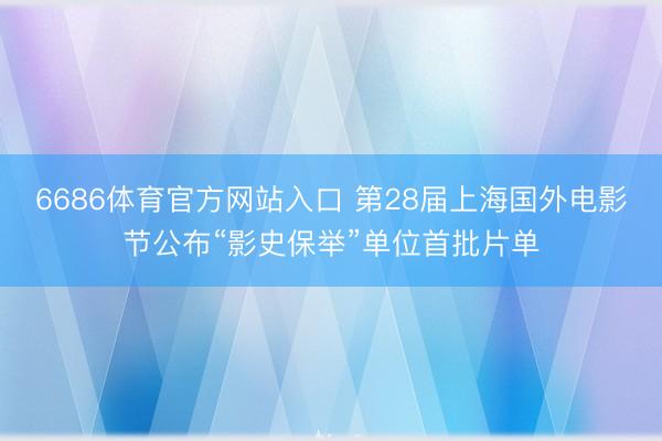 6686体育官方网站入口 第28届上海国外电影节公布“影史保举”单位首批片单