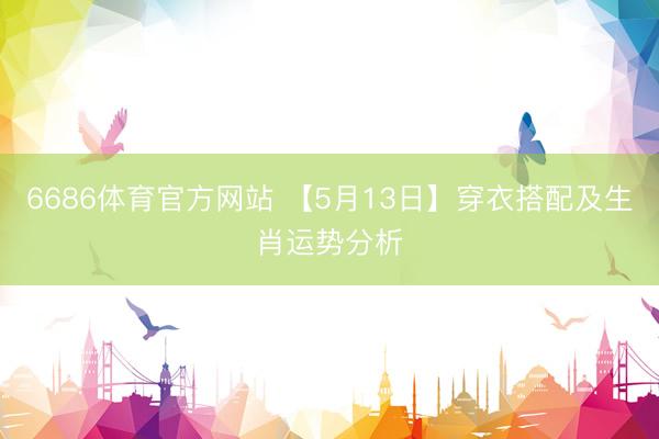 6686体育官方网站 【5月13日】穿衣搭配及生肖运势分析