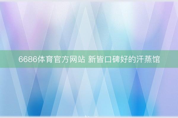 6686体育官方网站 新皆口碑好的汗蒸馆