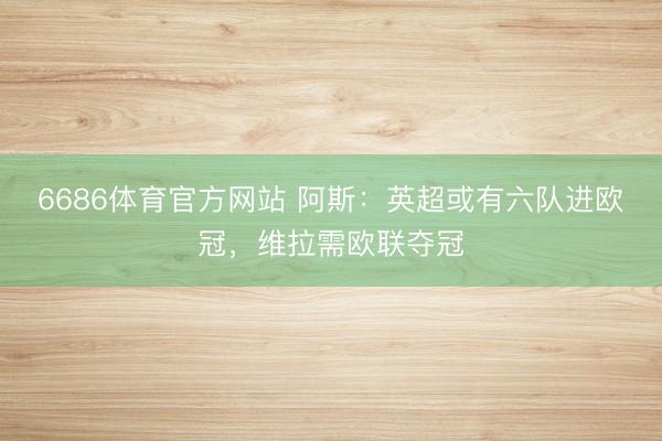 6686体育官方网站 阿斯：英超或有六队进欧冠，维拉需欧联夺冠