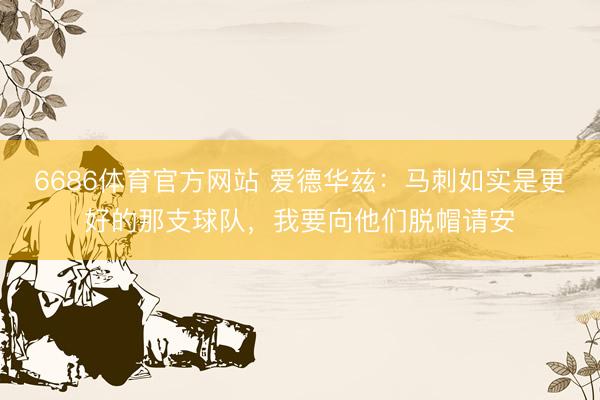 6686体育官方网站 爱德华兹：马刺如实是更好的那支球队，我要向他们脱帽请安