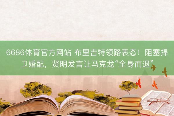 6686体育官方网站 布里吉特领路表态！阻塞捍卫婚配，贤明发言让马克龙“全身而退”