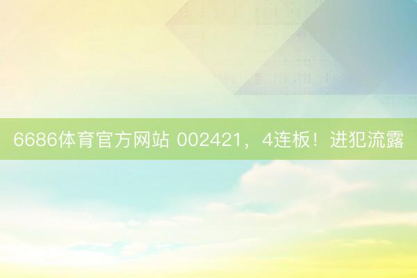 6686体育官方网站 002421，4连板！进犯流露