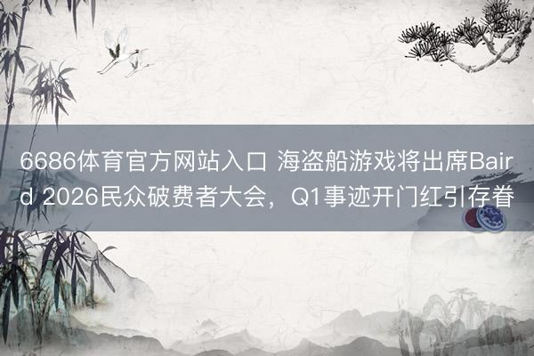 6686体育官方网站入口 海盗船游戏将出席Baird 2026民众破费者大会，Q1事迹开门红引存眷