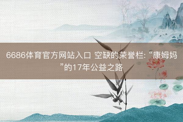 6686体育官方网站入口 空缺的荣誉栏: “康姆妈”的17年公益之路