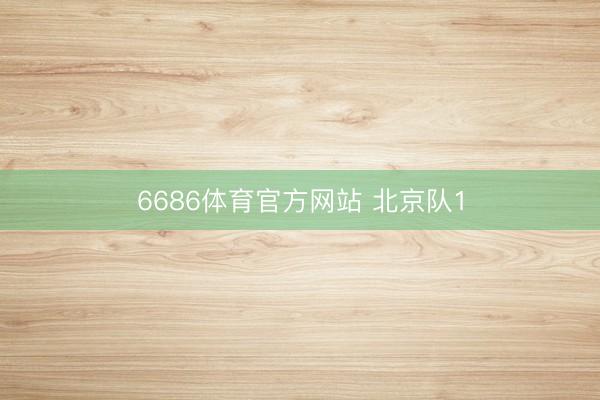 6686体育官方网站 北京队1