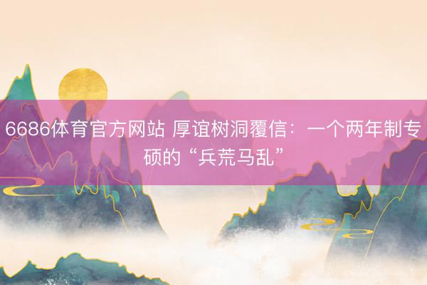 6686体育官方网站 厚谊树洞覆信：一个两年制专硕的 “兵荒马乱”