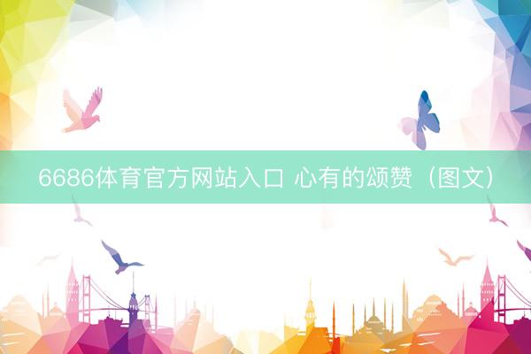 6686体育官方网站入口 心有的颂赞（图文）