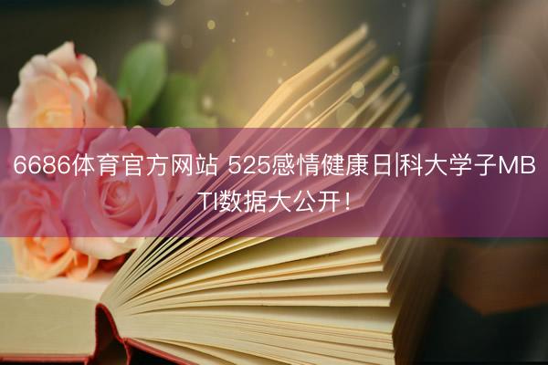 6686体育官方网站 525感情健康日|科大学子MBTI数据大公开！